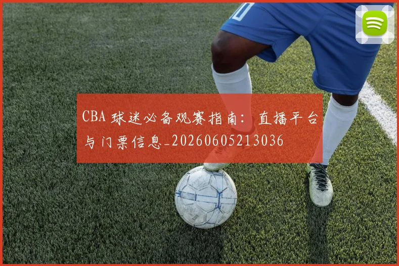 CBA 球迷必备观赛指南：直播平台与门票信息_20260605213036