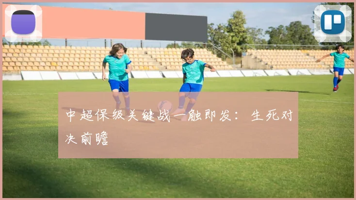中超保级关键战一触即发：生死对决前瞻