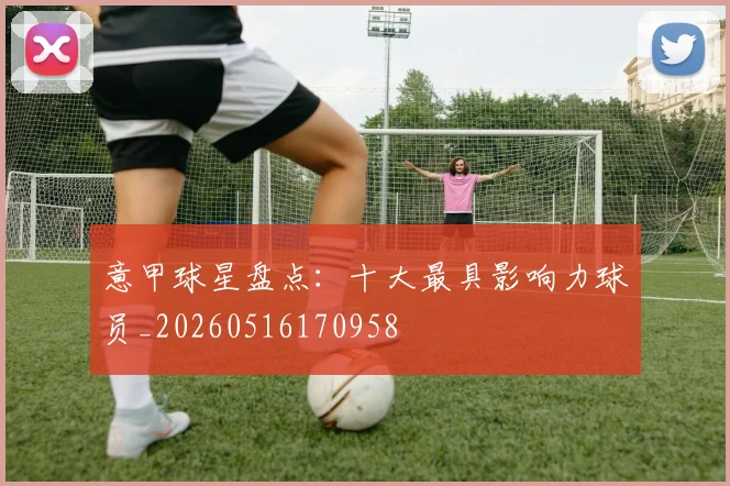 意甲球星盘点：十大最具影响力球员_20260516170958