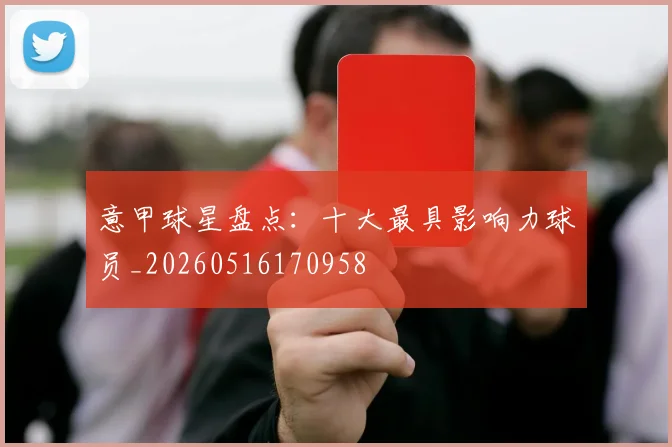 意甲球星盘点：十大最具影响力球员_20260516170958