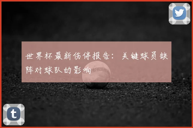 世界杯最新伤停报告：关键球员缺阵对球队的影响