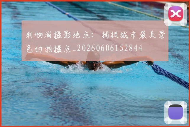 利物浦摄影地点：捕捉城市最美景色的拍摄点_20260606152844
