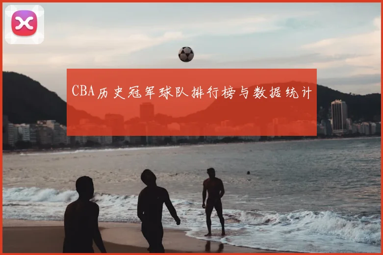CBA历史冠军球队排行榜与数据统计