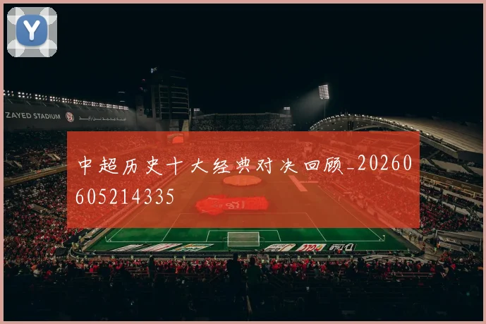 中超历史十大经典对决回顾_20260605214335