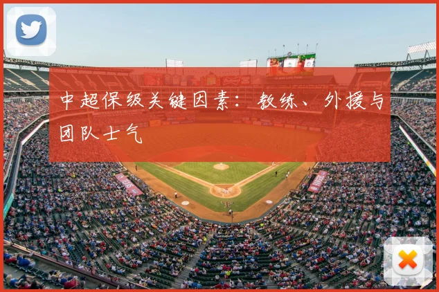 中超保级关键因素：教练、外援与团队士气