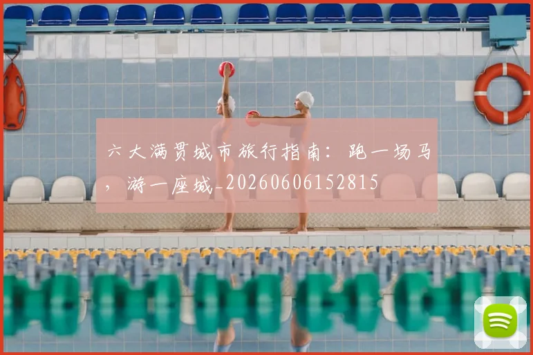 六大满贯城市旅行指南：跑一场马，游一座城_20260606152815