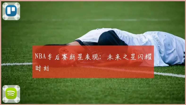 NBA季后赛新星表现：未来之星闪耀时刻