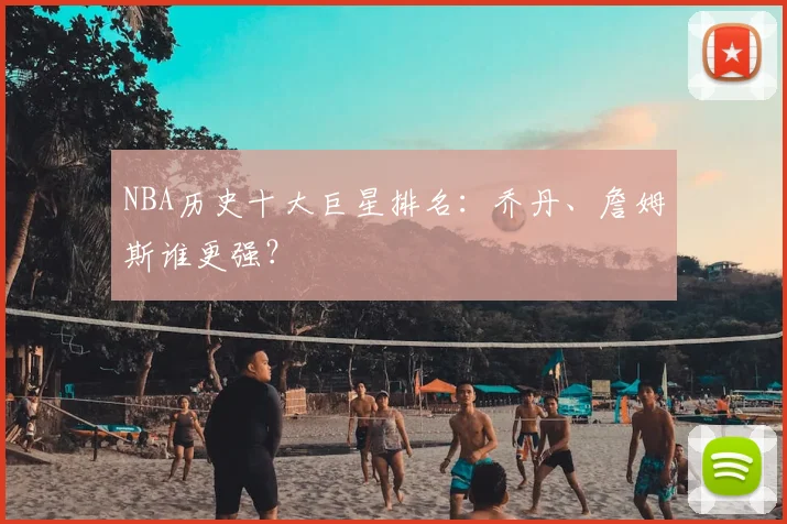 NBA历史十大巨星排名：乔丹、詹姆斯谁更强？