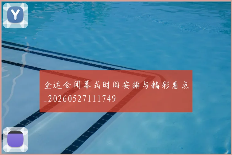 全运会闭幕式时间安排与精彩看点_20260527111749