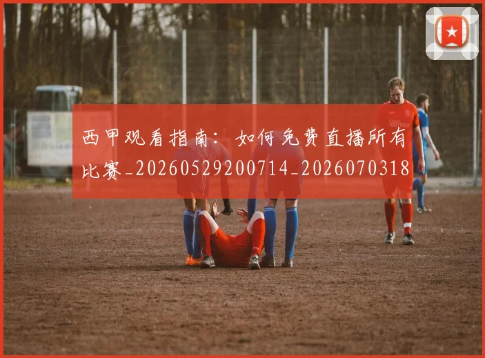 西甲观看指南：如何免费直播所有比赛_20260529200714_20260703181917