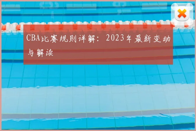 CBA比赛规则详解：2023年最新变动与解读