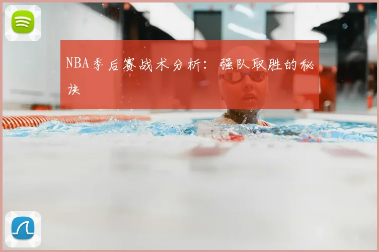 NBA季后赛战术分析：强队取胜的秘诀