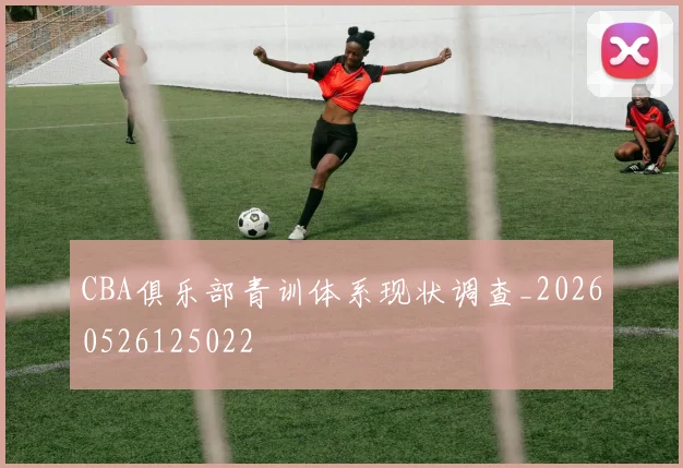 CBA俱乐部青训体系现状调查_20260526125022