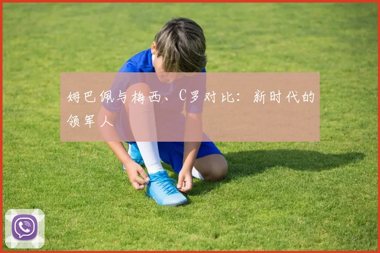 姆巴佩与梅西、C罗对比：新时代的领军人