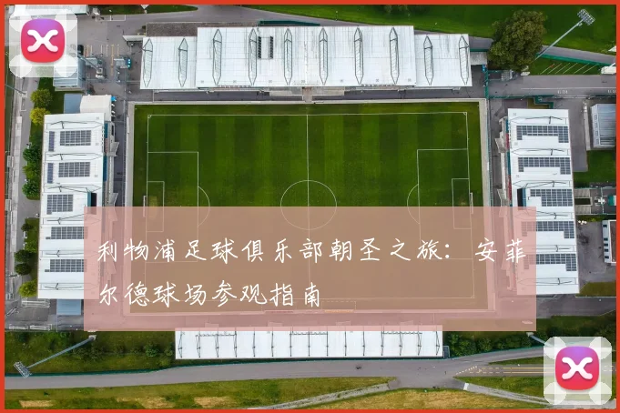 利物浦足球俱乐部朝圣之旅：安菲尔德球场参观指南