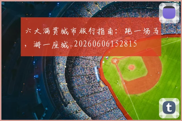 六大满贯城市旅行指南：跑一场马，游一座城_20260606152815