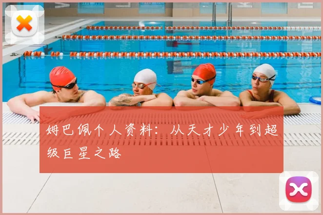 姆巴佩个人资料：从天才少年到超级巨星之路