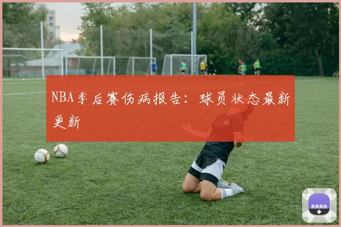 NBA季后赛伤病报告：球员状态最新更新