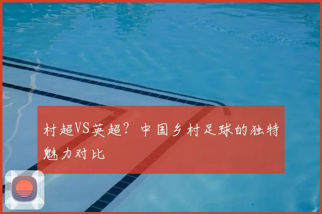 村超VS英超？中国乡村足球的独特魅力对比