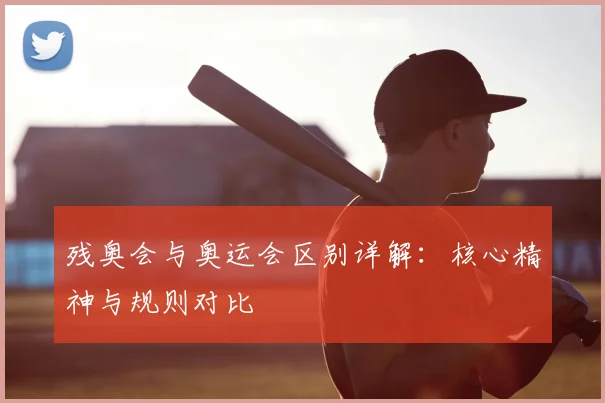 残奥会与奥运会区别详解：核心精神与规则对比