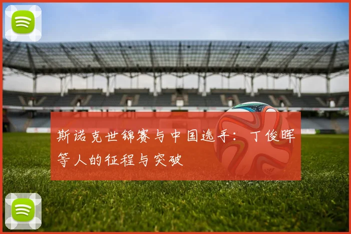 斯诺克世锦赛与中国选手：丁俊晖等人的征程与突破
