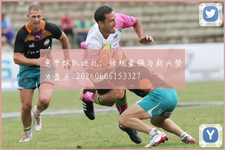 意甲球队巡礼：传统豪强与新兴势力盘点_20260606153327