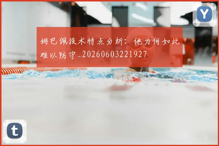 姆巴佩技术特点分析：他为何如此难以防守_20260603221927