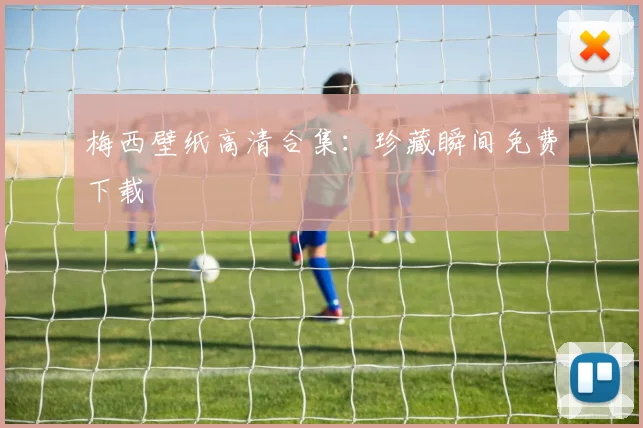 梅西壁纸高清合集：珍藏瞬间免费下载