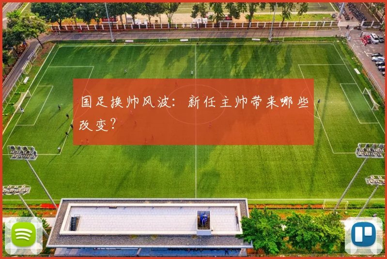 国足换帅风波:新任主帅带来哪些改变?