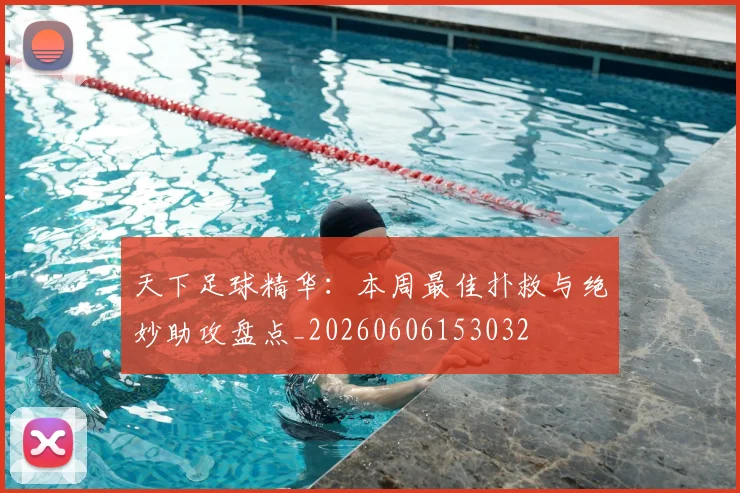 天下足球精华：本周最佳扑救与绝妙助攻盘点_20260606153032